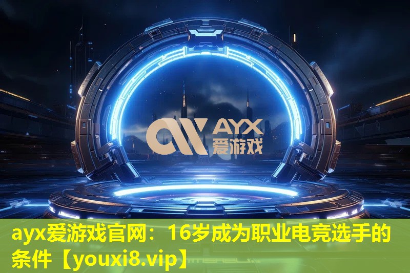 ayx愛游戲官網(wǎng)：16歲成為職業(yè)電競選手的條件