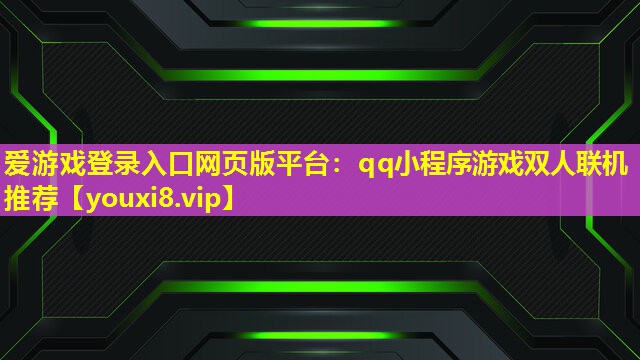 愛游戲登錄入口網(wǎng)頁(yè)版平臺(tái)：qq小程序游戲雙人聯(lián)機(jī)推薦