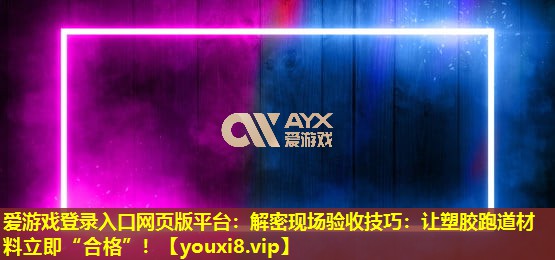 愛游戲登錄入口網(wǎng)頁版平臺：解密現(xiàn)場驗(yàn)收技巧：讓塑膠跑道材料立即“合格”！