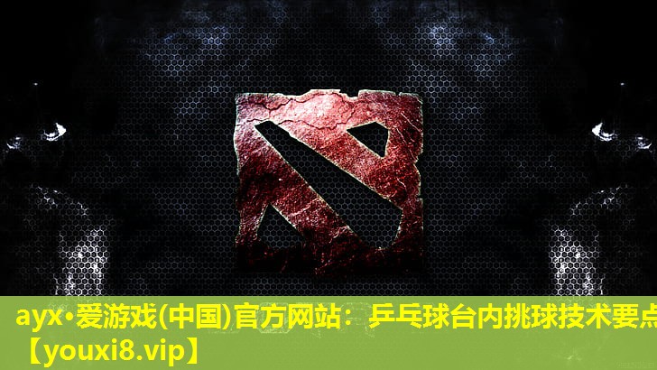 ayx·愛(ài)游戲(中國(guó))官方網(wǎng)站：乒乓球臺(tái)內(nèi)挑球技術(shù)要點(diǎn)