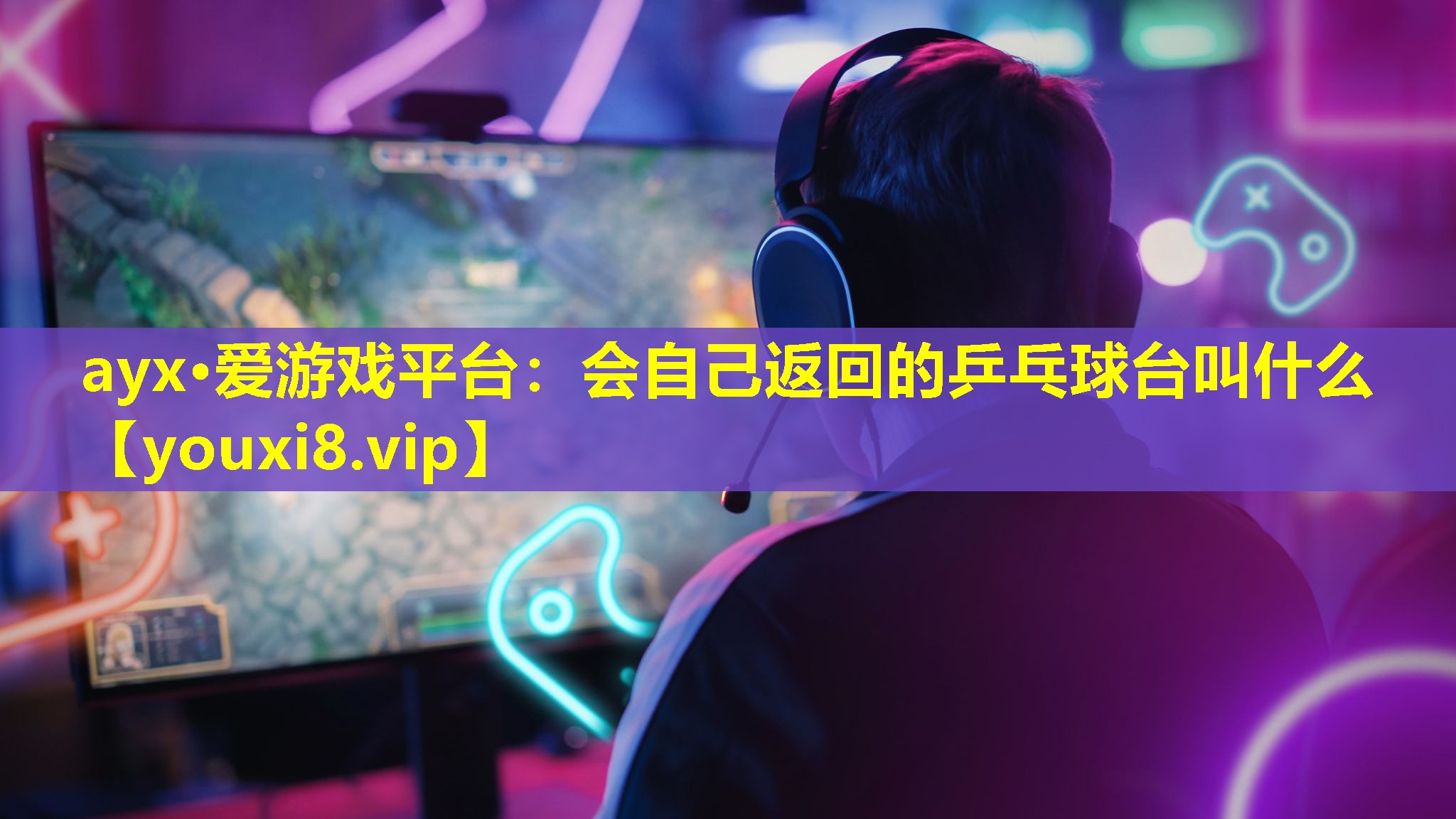 ayx·愛(ài)游戲平臺(tái)：會(huì)自己返回的乒乓球臺(tái)叫什么