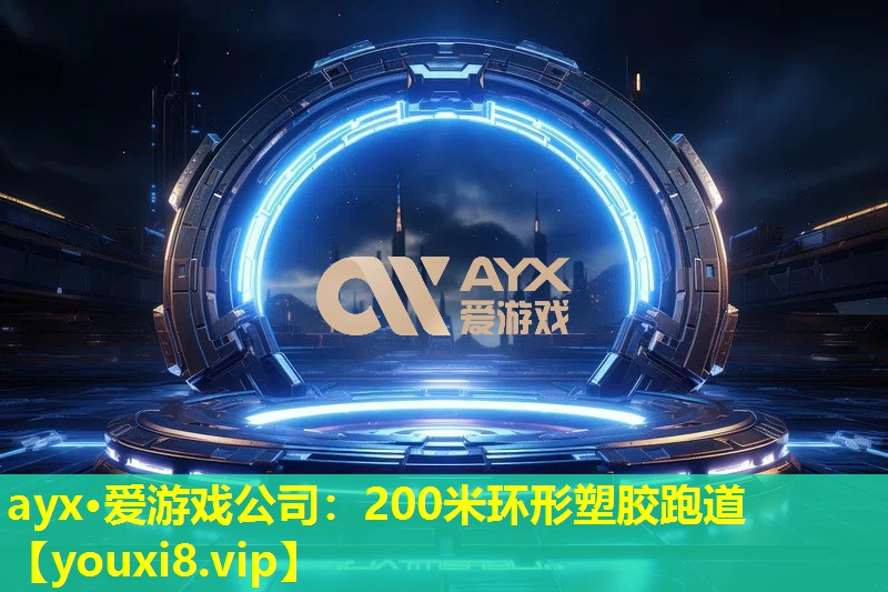 ayx·愛(ài)游戲公司：200米環(huán)形塑膠跑道