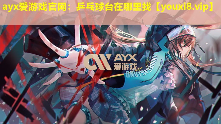 ayx愛游戲官網(wǎng)：乒乓球臺在哪里找