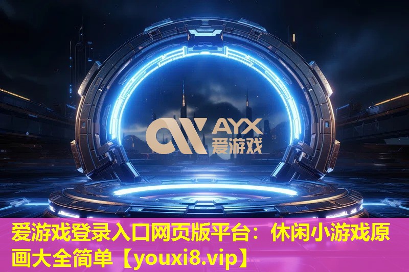 愛游戲登錄入口網(wǎng)頁(yè)版平臺(tái)：休閑小游戲原畫大全簡(jiǎn)單