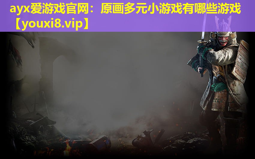 ayx愛游戲官網(wǎng)：原畫多元小游戲有哪些游戲