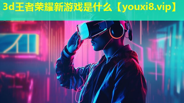 3d王者榮耀新游戲是什么