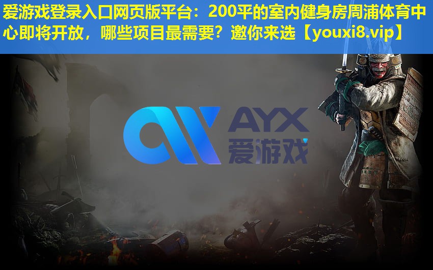 <strong>愛游戲登錄入口網頁版平臺：200平的室內健身房周浦體育中心即將開放，哪些項目最需要？邀你來選</strong>