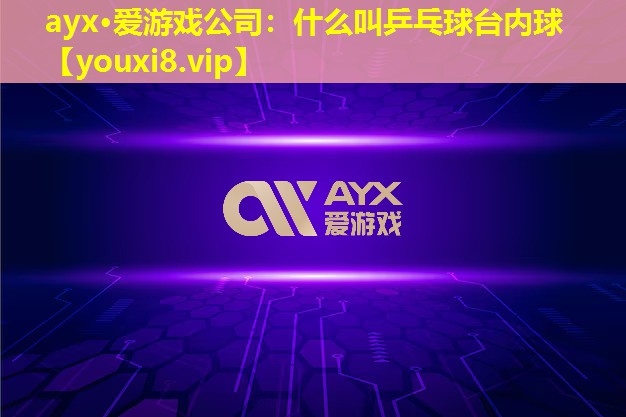 ayx·愛游戲公司：什么叫乒乓球臺(tái)內(nèi)球