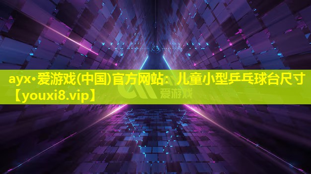 ayx·愛游戲(中國(guó))官方網(wǎng)站：兒童小型乒乓球臺(tái)尺寸