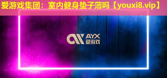 愛游戲集團(tuán)：室內(nèi)健身墊子薄嗎