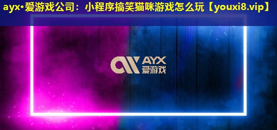 ayx·愛游戲公司：小程序搞笑貓咪游戲怎么玩