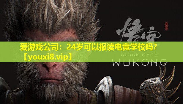 愛游戲公司：24歲可以報(bào)讀電競(jìng)學(xué)校嗎？