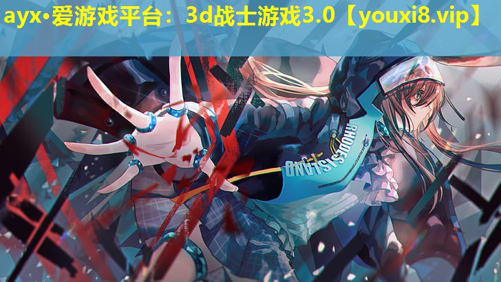 ayx·愛游戲平臺：3d戰(zhàn)士游戲3.0