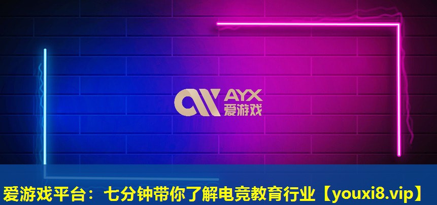 愛游戲平臺：七分鐘帶你了解電競教育行業(yè)