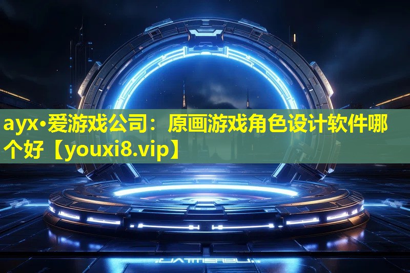 ayx·愛游戲公司：原畫游戲角色設計軟件哪個好