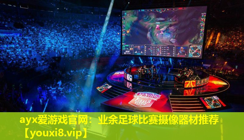 ayx愛游戲官網：業余足球比賽攝像器材推薦