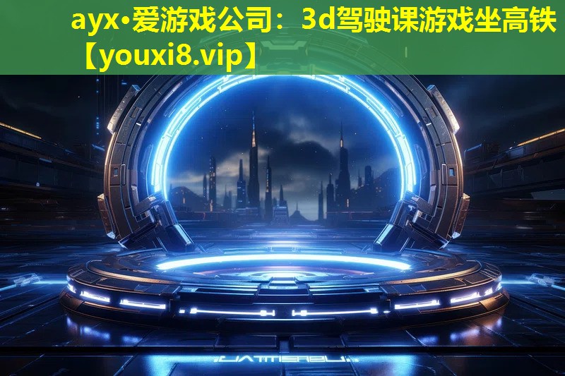 ayx·愛游戲公司：3d駕駛課游戲坐高鐵