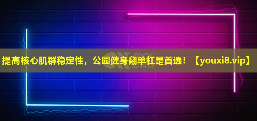 提高核心肌群穩定性，公園健身翻單杠是首選！