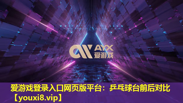 愛游戲登錄入口網頁版平臺：乒乓球臺前后對比