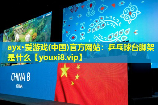 ayx·愛游戲(中國)官方網站：乒乓球臺腳架是什么