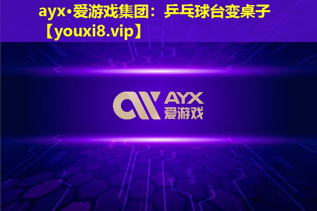 ayx·愛游戲集團：乒乓球臺變桌子