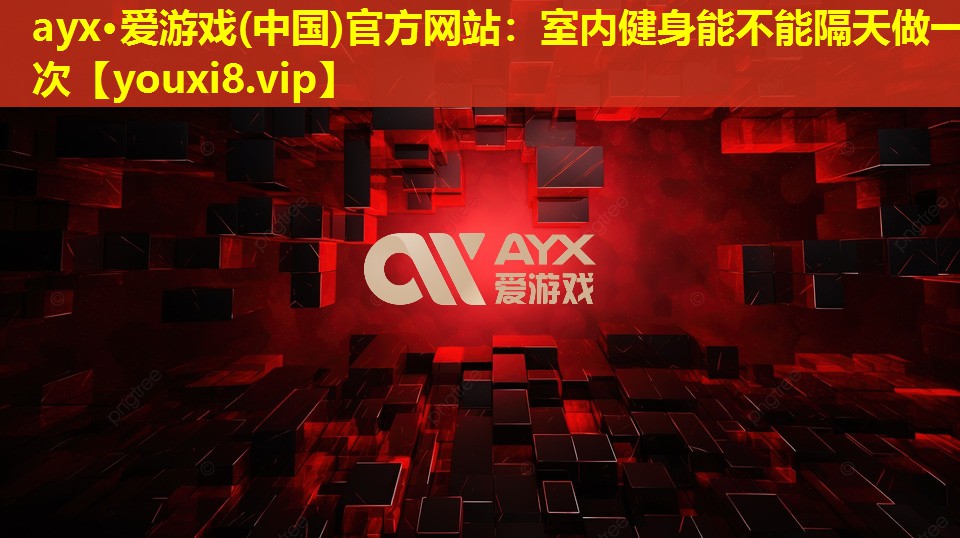 ayx·愛游戲(中國)官方網站：室內健身能不能隔天做一次