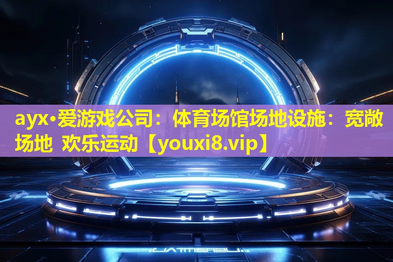 ayx·愛游戲公司：體育場館場地設施：寬敞場地 歡樂運動