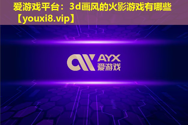 愛游戲平臺：3d畫風(fēng)的火影游戲有哪些