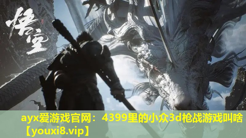 ayx愛游戲官網(wǎng)：4399里的小眾3d槍戰(zhàn)游戲叫啥