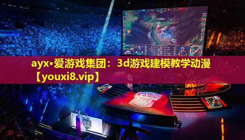 ayx·愛游戲集團(tuán)：3d游戲建模教學(xué)動漫
