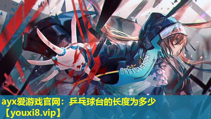 ayx愛游戲官網(wǎng)：乒乓球臺的長度為多少