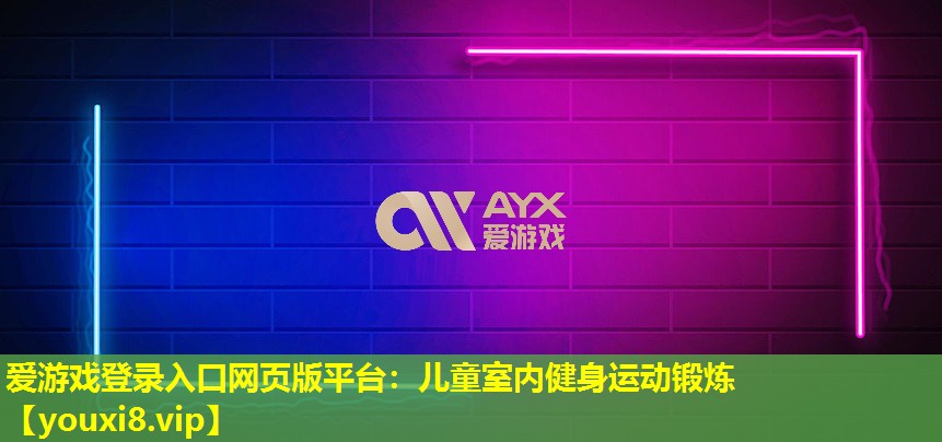 愛游戲登錄入口網(wǎng)頁版平臺：兒童室內(nèi)健身運動鍛煉