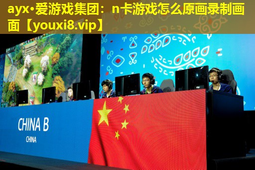 ayx·愛游戲集團：n卡游戲怎么原畫錄制畫面