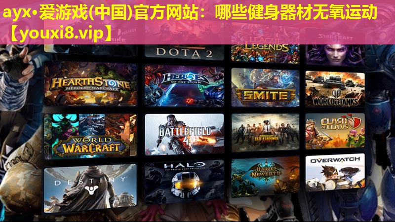 ayx·愛游戲(中國)官方網站：哪些健身器材無氧運動