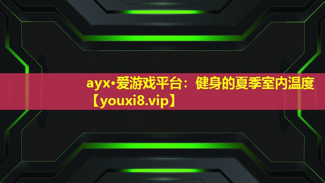 ayx·愛游戲平臺：健身的夏季室內溫度