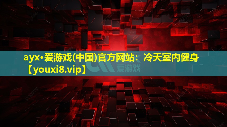 ayx·愛游戲(中國)官方網(wǎng)站：冷天室內(nèi)健身