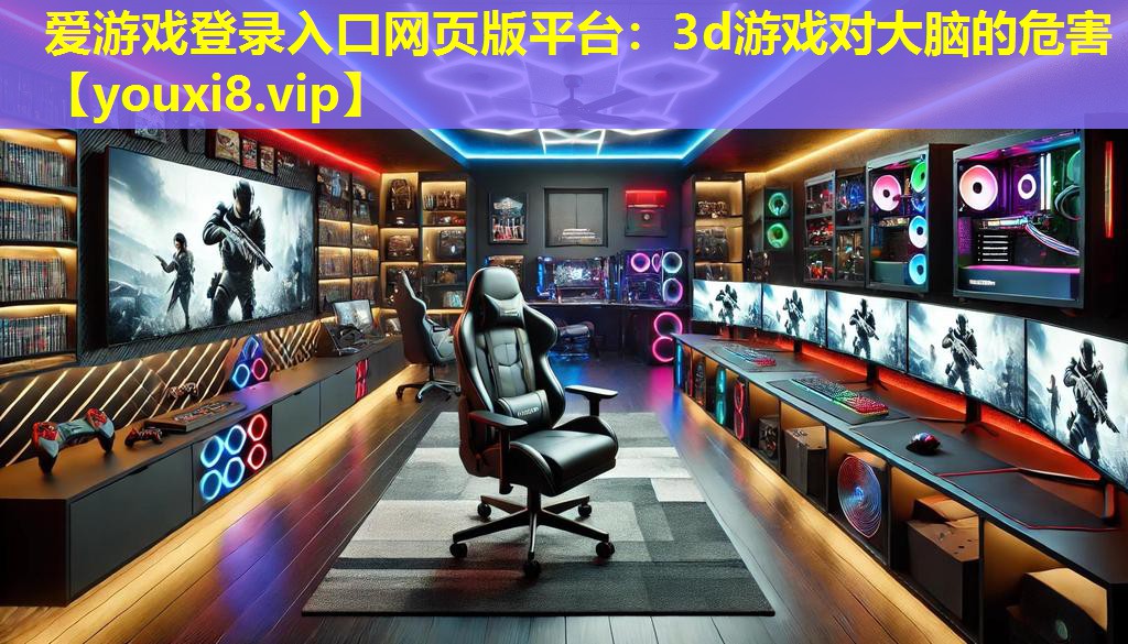 愛游戲登錄入口網頁版平臺：3d游戲對大腦的危害