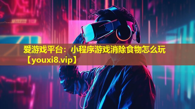 愛游戲平臺：小程序游戲消除食物怎么玩