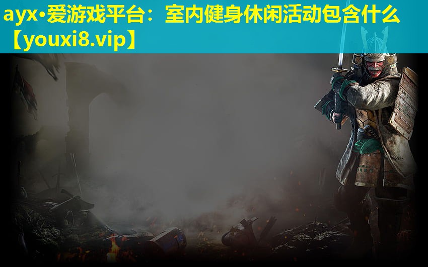 ayx·愛游戲平臺：室內(nèi)健身休閑活動包含什么