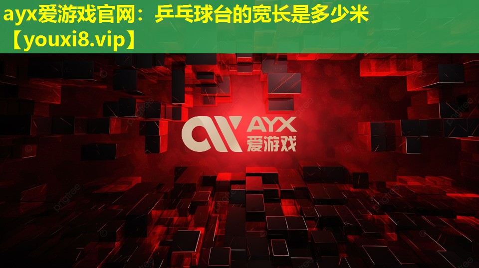ayx愛游戲官網(wǎng)：乒乓球臺的寬長是多少米