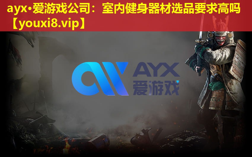 ayx·愛(ài)游戲公司：室內(nèi)健身器材選品要求高嗎