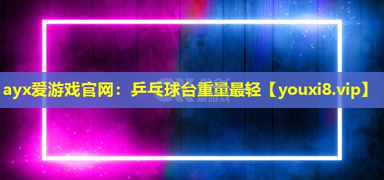 ayx愛(ài)游戲官網(wǎng)：乒乓球臺(tái)重量最輕