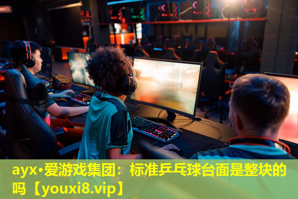 ayx·愛游戲集團：標準乒乓球臺面是整塊的嗎