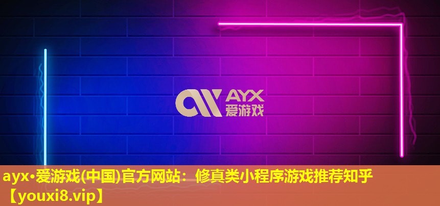 ayx·愛游戲(中國)官方網站：修真類小程序游戲推薦知乎