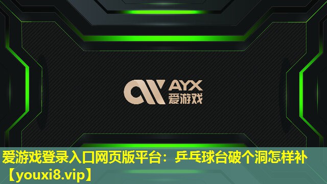愛游戲登錄入口網頁版平臺：乒乓球臺破個洞怎樣補