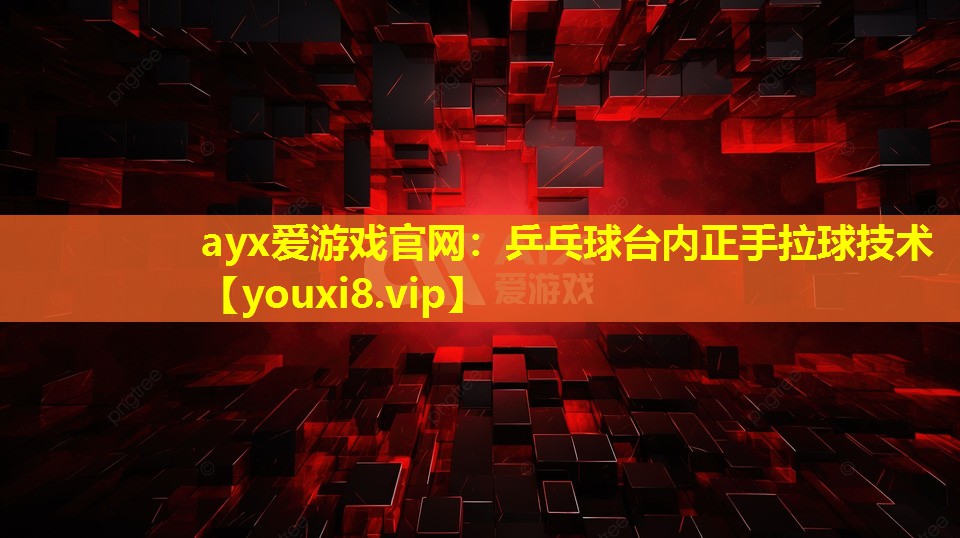 ayx愛(ài)游戲官網(wǎng)：乒乓球臺(tái)內(nèi)正手拉球技術(shù)