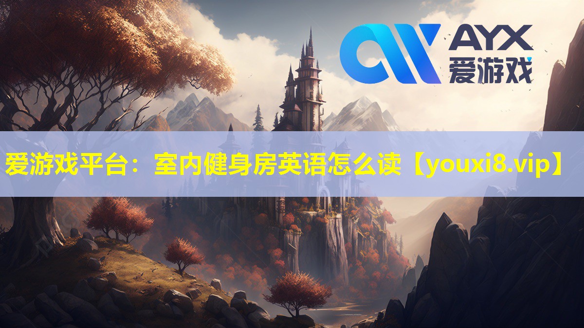 愛(ài)游戲平臺(tái)：室內(nèi)健身房英語(yǔ)怎么讀