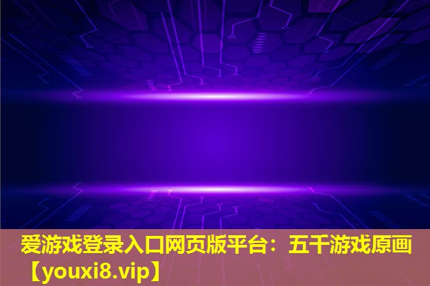 愛游戲登錄入口網頁版平臺：五千游戲原畫