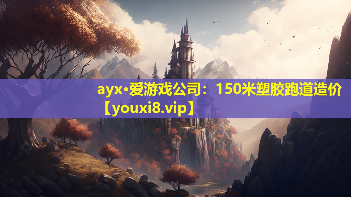 ayx·愛游戲公司：150米塑膠跑道造價