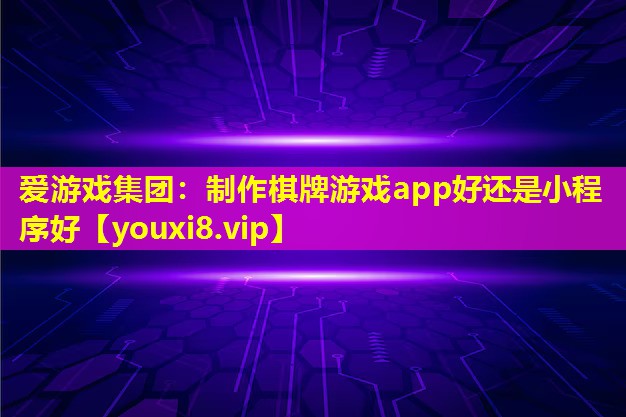 愛游戲集團：制作棋牌游戲app好還是小程序好